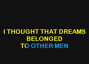 I THOUGHT THAT DREAMS

BELONGED
TO OTHER MEN