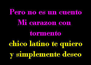 Pero no es 1111 cuento
Mi carazon con
tormento
Chico laiino te quiero

y Simplemente deseo