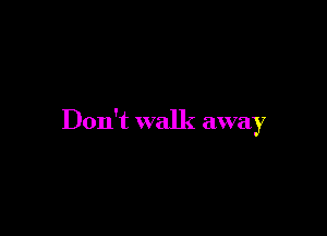 Don't walk awa 7
)