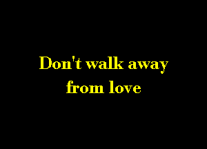 Don't walk awa 7
)

from love