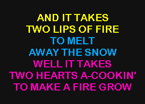 AND IT TAKES
TWO LIPS OF FIRE
TO MELT

AWAY THE SNOW