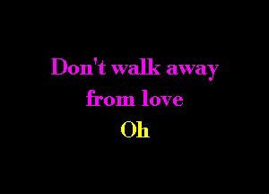 Don't walk awa 7
3

from love

Oh