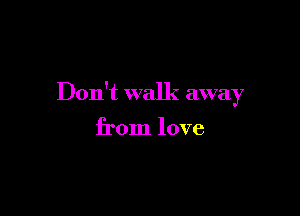 Don't walk awa 7
)

from love