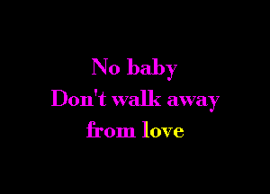 No baby

Don't walk awa 7
)

from love