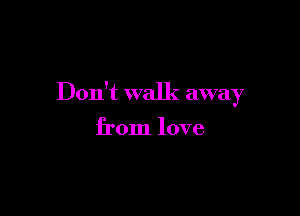 Don't walk awa 7
)

from love