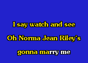 Isay watch and see

0h Norma Jean Riley's

gonna marry me