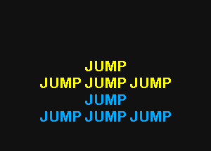 JUMP

JUMPJUMPJUMP
JUMP
JUMPJUMPJUMP