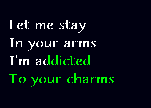 Let me stay
In your arms

I'm addicted
To your charms