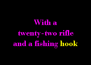 With a

twenty -two riile
and a fishing hook