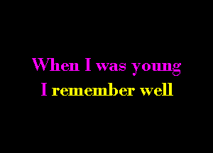 When I was young

I remember well
