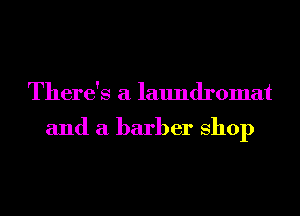 There's a laundromat

and a barber Shop