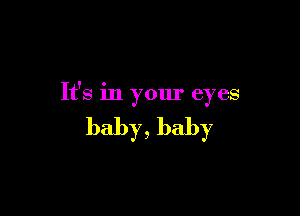 It's in your eyes

baby, baby