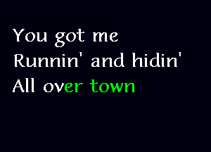 You got me
Runnin' and hidin'

All over town