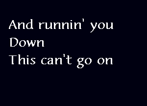 And runnin' you
Down

This can't go on