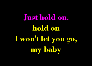 Just hold on,
hold on

I won't let you go,

my baby