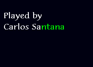 Played by
Carlos Santana