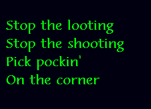 Stop the looting
Stop the shooting

Pick pockin'
On the corner