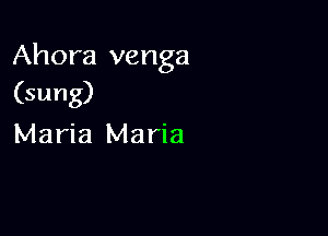 Ahora venga
(sung)

Maria Maria