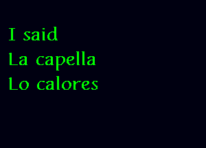 I said
La capella

Lo calores
