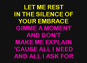 LET ME REST
IN THE SILENCE OF
YOUR EMBRACE