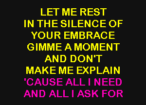 LET ME REST
IN THE SILENCE OF
YOUR EMBRACE
GIMMEAMOMENT
AND DON'T
MAKE ME EXPLAIN

g