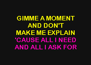 GIMME A MOMENT
AND DON'T

MAKE ME EXPLAIN