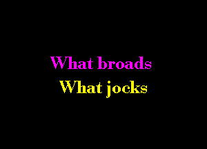 W'hat broads

What jocks