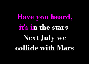 Have you heard,
it's in the stars
Next July we

collide with Mars

g