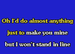 0h I'd do almost anything

just to make you mine

but I won't stand in line