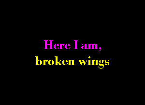 Here I am,

broken wings