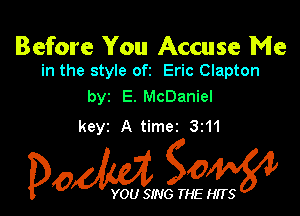 Before You Accuse Me
in the style ofz Eric Clapton

byz E. McDaniel

keyz A timez 3z11

Dow gow

YOU SING THE HITS