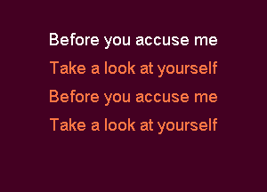 Before you accuse me
Take a look at yourself

Before you accuse me

Take a look at yourself