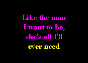 Like the man

I want to be,

she's all I'll

ever need