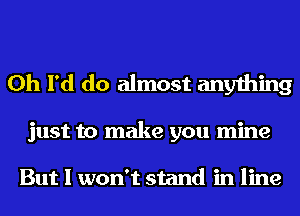 0h I'd do almost anything

just to make you mine

But I won't stand in line