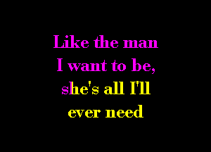 Like the man

I want to be,

she's all I'll

ever need