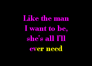 Like the man

I want to be,

she's all I'll

ever need