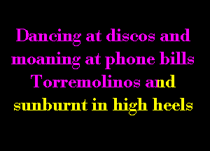 Dancing at discos and
moaning at phone bills
Torremolinos and

sunburnt in high heels