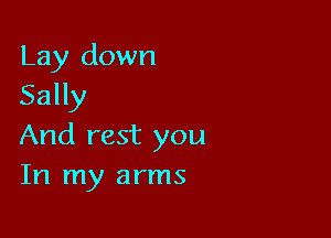Lay down
Sally

And rest you
In my arms