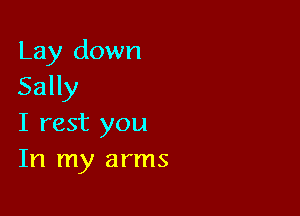 Lay down
Sally

I rest you
In my arms