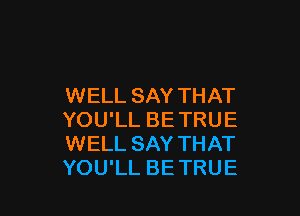 WELL SAY THAT

YOU'LL BE TRUE
WELL SAY THAT
YOU'LL BETRUE