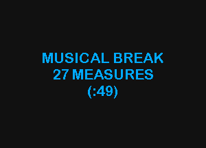 MUSICAL BREAK

27 MEASURES
(Z49)