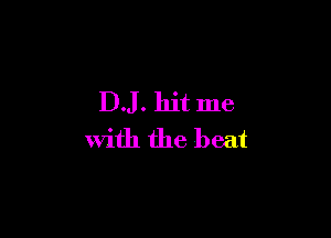 D.J. hit me

with the beat