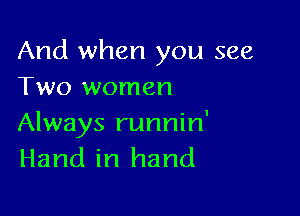 And when you see
Two women

Always runnin'
Hand in hand