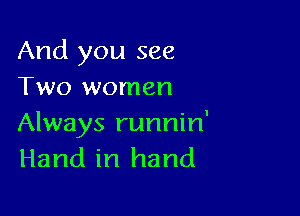 And you see
Two women

Always runnin'
Hand in hand