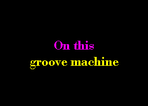 Onthis

groove machine