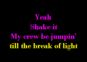 Yeah
Shake it
My crew be jumpin'

till the break of light