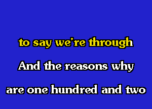 to say we're through
And the reasons why

are one hundred and two