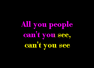 All you people

can't you see,

can't you see