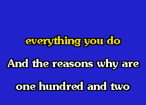 everything you do

And the reasons why are

one hundred and two