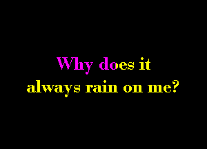 Why does it

always rain on me?